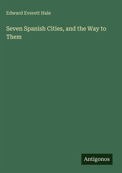 Seven Spanish Cities, and the Way to Them - Hale, Edward Everett