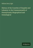 History of the Counties of Dauphin and Lebanon: in the Commonwealth of Pennsylvania; Biographical and Genealogical