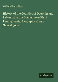 History of the Counties of Dauphin and Lebanon: in the Commonwealth of Pennsylvania; Biographical and Genealogical - Egle, William Henry