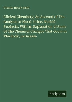 Clinical Chemistry; An Account of The Analysis of Blood, Urine, Morbid Products, With an Explanation of Some of The Chemical Changes That Occur in The Body, in Disease - Ralfe, Charles Henry