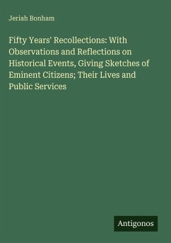 Fifty Years' Recollections: With Observations and Reflections on Historical Events, Giving Sketches of Eminent Citizens; Their Lives and Public Services - Bonham, Jeriah