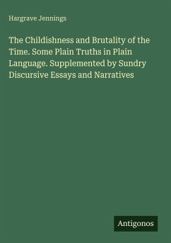 Cover The Childishness and Brutality of the Time. Some Plain Truths in Plain Language. Supplemented by Sundry Discursive Essays and Narratives