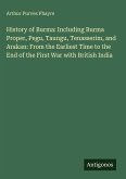 History of Burma: Including Burma Proper, Pegu, Taungu, Tenasserim, and Arakan: From the Earliest Time to the End of the First War with British India