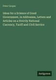Ideas for a Science of Good Government, in Addresses, Letters and Articles on a Strictly National Currency, Tariff and Civil Service