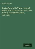 Bearing Arms in the Twenty-seventh Massachusetts Regiment of Volunteers Infantry During the Civil War, 1861-1865