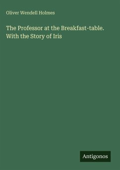 The Professor at the Breakfast-table. With the Story of Iris - Holmes, Oliver Wendell