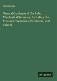 General Catalogue of the Auburn Theological Seminary, Including the Trustees, Treasurers, Professors, and Alumni