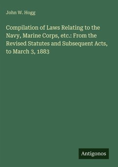 Compilation of Laws Relating to the Navy, Marine Corps, etc.: From the Revised Statutes and Subsequent Acts, to March 3, 1883 - Hogg, John W.