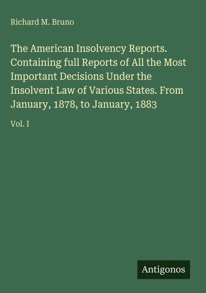 The American Insolvency Reports. Containing full Reports of All the Most Important Decisions Under the Insolvent Law of Various States. From January, 1878, to January, 1883 The American Insolvency Reports. Containing full Reports of All the Most Important Decisions Under the Insolvent Law of Various States. From January, 1878, to January, 1883