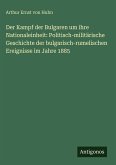 Der Kampf der Bulgaren um ihre Nationaleinheit: Politisch-militärische Geschichte der bulgarisch-rumelischen Ereignisse im Jahre 1885