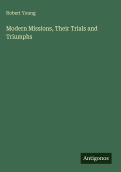 Modern Missions, Their Trials and Triumphs - Young, Robert