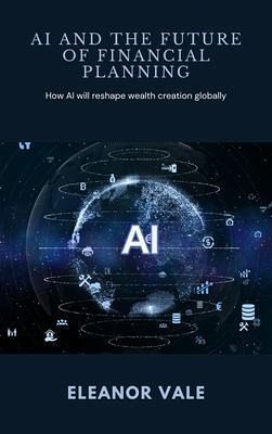 AI and the Future of Financial Planning - How AI will reshape wealth creation globally (eBook, ePUB) AI and the Future of Financial Planning - How AI will reshape wealth creation globally (eBook, ePUB)