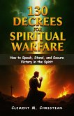 130 Decrees for Spiritual Warfare: Prophetic Utterances to Command Your Destiny: How to Speak, Stand, and Secure Victory in the Spirit (eBook, ePUB)