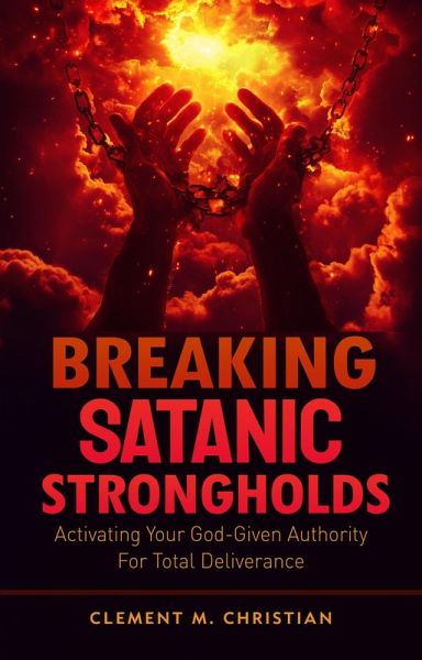 Breaking Satanic Strongholds: Activating Your God-Given Authority for Total Deliverance (eBook, ePUB) Breaking Satanic Strongholds: Activating Your God-Given Authority for Total Deliverance (eBook, ePUB)