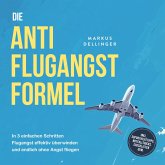 Die Anti Flugangst Formel: In 3 einfachen Schritten Flugangst effektiv überwinden und endlich ohne Angst fliegen - inkl. Soforthilfetipps, Notfalltricks, Checklisten uvm. (MP3-Download)