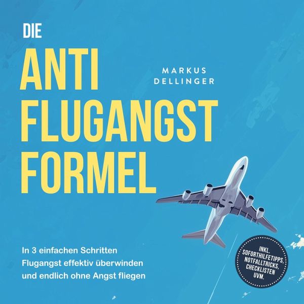 Die Anti Flugangst Formel: In 3 einfachen Schritten Flugangst effektiv überwinden und endlich ohne Angst fliegen - inkl. Soforthilfetipps, Notfalltricks, Checklisten uvm. (MP3-Download)
