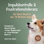 Impulskontrolle & Frustrationstoleranz für Ihren Hund in nur 10 Minuten täglich: Entspannte Spaziergänge, ruhige Begegnungen und zuverlässiger Rückruf - inkl. Übungsplänen, Denkspielen uvm. (MP3-Download)