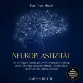 Neuroplastizität – Das Praxisbuch: In 30 Tagen durch gezielte Gehirnentwicklung und Gehirntraining Kreativität, Gedächtnis und Konzentration stärken – inkl. Workbook, Trainingsplan, Checklisten uvm. (MP3-Download)