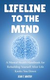 Lifeline to the Mind : Mental Health Handbook for Rebuilding Yourself After Life Knocks You Down (eBook, ePUB) Lifeline to the Mind : Mental Health Handbook for Rebuilding Yourself After Life Knocks You Down (eBook, ePUB)