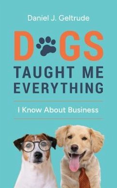 Dogs Taught Me Everything I Know About Business (eBook, ePUB) - Geltrude, Daniel J Dogs Taught Me Everything I Know About Business (eBook, ePUB) - Geltrude, Daniel J