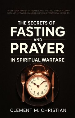 Cover The Secrets of Fasting and Prayer in Spiritual Warfare: The Hidden Power in Prayer and Fasting to Burn Down Satanic Networks and Unlock Supernatural Results (eBook, ePUB)