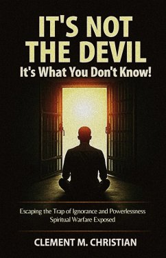 Cover It's Not the Devil-It's What You Don't Know!: Escaping the Trap of Ignorance and Powerlessness: Spiritual Warfare Exposed (eBook, ePUB)