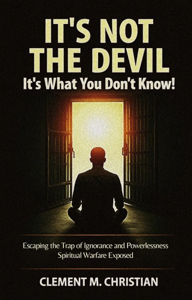 It's Not the Devil-It's What You Don't Know!: Escaping the Trap of Ignorance and Powerlessness: Spiritual Warfare Exposed (eBook, ePUB)