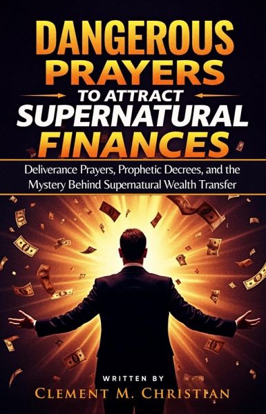 Dangerous Prayers to Attract Supernatural Finances: Deliverance Prayers, Prophetic Decrees, and the Mystery Behind Supernatural Wealth Transfer (eBook, ePUB) Dangerous Prayers to Attract Supernatural Finances: Deliverance Prayers, Prophetic Decrees, and the Mystery Behind Supernatural Wealth Transfer (eBook, ePUB)