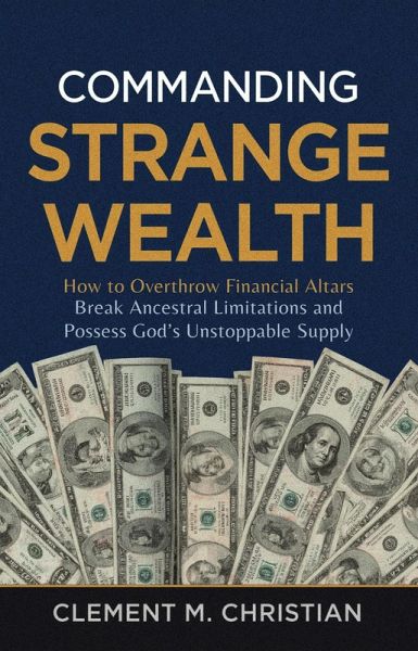 Commanding Strange Wealth: How to Overthrow Financial Altars, Break Ancestral Limitations, and Possess God's Unstoppable Supply (eBook, ePUB) Commanding Strange Wealth: How to Overthrow Financial Altars, Break Ancestral Limitations, and Possess God's Unstoppable Supply (eBook, ePUB)