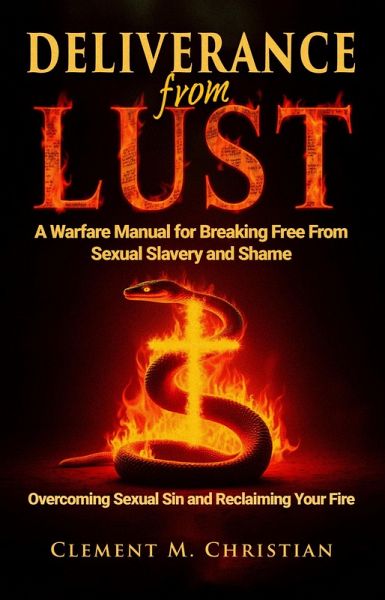 Deliverance From Lust: A Warfare Manual for Breaking Free From Sexual Slavery and Shame: Overcoming Sexual Sin and Reclaiming Your Fire (eBook, ePUB)