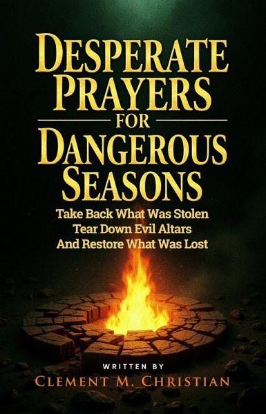 Desperate Prayers for Dangerous Seasons: Take Back What Was Stolen, Tear Down Evil Altars, and Restore What Was Lost (eBook, ePUB)