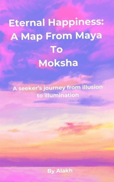 Eternal Happiness: A Map from Maya to Moksha (eBook, ePUB) Eternal Happiness: A Map from Maya to Moksha (eBook, ePUB)