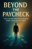Beyond the Paycheck - The System That Builds Wealth When Your Salary Can't (eBook, ePUB)