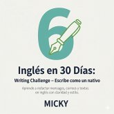 Inglés en 30 Días: Writing Challenge - Escribe como un nativo Aprende a redactar mensajes, correos y textos en inglés con claridad y estilo. (eBook, ePUB) Inglés en 30 Días: Writing Challenge - Escribe como un nativo Aprende a redactar mensajes, correos y textos en inglés con claridad y estilo. (eBook, ePUB)
