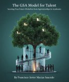 The GSA Model for Talent: Securing Your Future Workforce from Apprenticeships to Academics (eBook, ePUB) The GSA Model for Talent: Securing Your Future Workforce from Apprenticeships to Academics (eBook, ePUB)