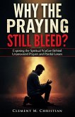 Why the Praying Still Bleed?: Exposing the Spiritual Warfare Behind Unanswered Prayers and Painful Losses (eBook, ePUB)