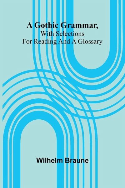 A Gothic Grammar, With Selections For Reading And A Glossary A Gothic Grammar, With Selections For Reading And A Glossary