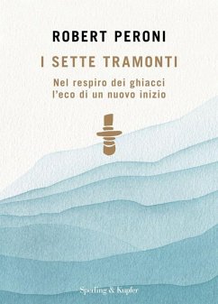 I sette tramonti. Nel respiro dei ghiacci l'eco di un nuovo inizio - Peroni, Robert I sette tramonti. Nel respiro dei ghiacci l'eco di un nuovo inizio - Peroni, Robert