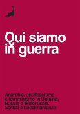 Qui siamo in guerra. Anarchia, antifascismo e femminismo in Ucraina, Russia e Bielorussia. Scritti e testimonianze Qui siamo in guerra. Anarchia, antifascismo e femminismo in Ucraina, Russia e Bielorussia. Scritti e testimonianze