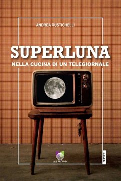 Superluna. Nella cucina di un telegiornale - Rustichelli, Andrea
