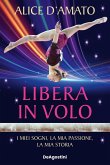 Libera in volo. I miei sogni, la mia passione, la mia storia Libera in volo. I miei sogni, la mia passione, la mia storia