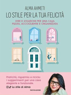Lo stile per la tua felicità. Idee e soluzioni per una casa pulita, accogliente e organizzata - Ahmeti, Alma