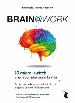 Brain@work. 10 micro-switch che ti cambieranno la vita. Scopri come hanno cambiato la mia e quella di oltre 1000 persone - Altomare, Emanuele Cosimo Brain@work. 10 micro-switch che ti cambieranno la vita. Scopri come hanno cambiato la mia e quella di oltre 1000 persone - Altomare, Emanuele Cosimo