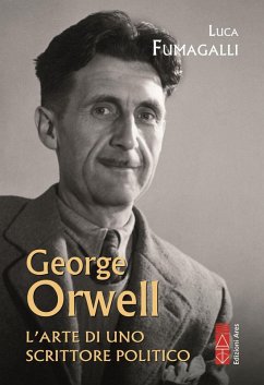 George Orwell. L'arte di uno scrittore politico - Fumagalli, Luca