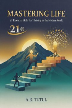 MASTERING LIFE: 21 Essential Skills for Thriving in the Modern World (eBook, ePUB) - Tutul, A. R.