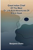 Great Indian Chief Of The West; Or, Life And Adventures Of Black Hawk