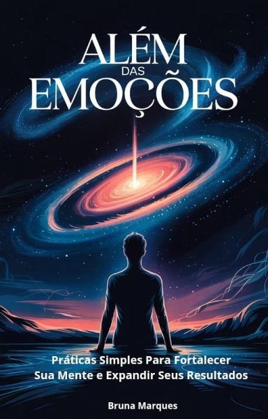 Além das Emoções Práticas Simples Para Fortalecer Sua Mente e Expandir Seus Resultados (eBook, ePUB) Além das Emoções Práticas Simples Para Fortalecer Sua Mente e Expandir Seus Resultados (eBook, ePUB)