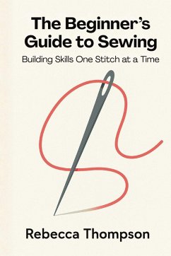 The Beginner's Guide to Sewing - Thompson, Rebecca The Beginner's Guide to Sewing - Thompson, Rebecca