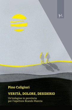Verità, dolore, desiderio. Un'indagine in provincia per l'ispettore Brando Mancia - Caligiuri, Pino Verità, dolore, desiderio. Un'indagine in provincia per l'ispettore Brando Mancia - Caligiuri, Pino