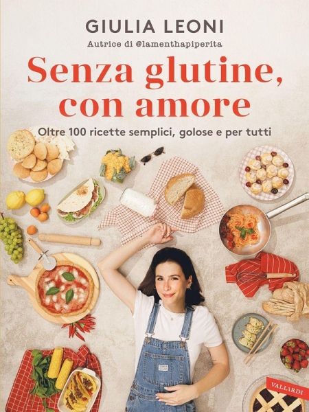 Senza glutine, con amore. Oltre 100 ricette semplici, golose e per tutti Senza glutine, con amore. Oltre 100 ricette semplici, golose e per tutti